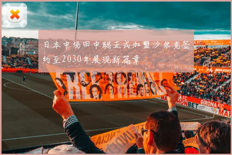 日本中场田中聪正式加盟沙尔克签约至2030年展现新篇章