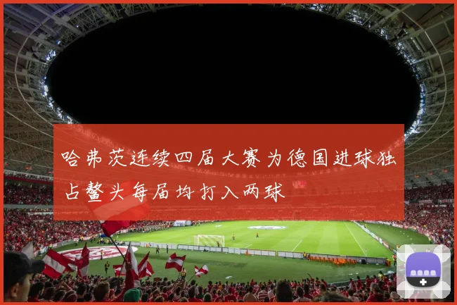 哈弗茨连续四届大赛为德国进球独占鳌头每届均打入两球