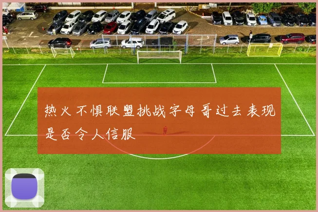 热火不惧联盟挑战字母哥过去表现是否令人信服