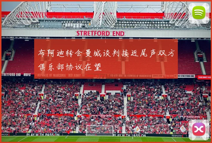 布阿迪转会曼城谈判接近尾声双方俱乐部协议在望