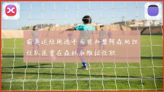 前奥运短跑选手或将加盟阿森纳担任队医曾在森林和维拉任职